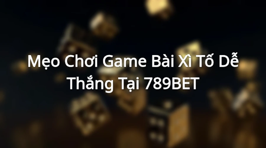 Mẹo chơi xì tố hay tại nhà cái uy tín 789BET